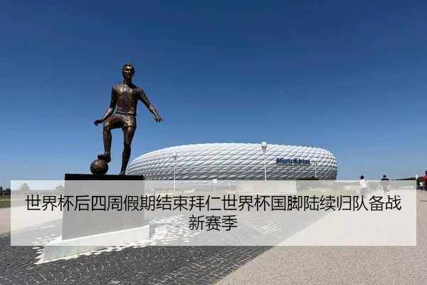 世界杯后四周假期结束拜仁世界杯国脚陆续归队备战新赛季